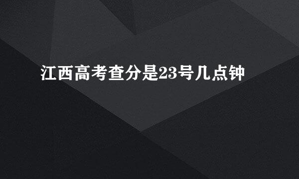 江西高考查分是23号几点钟