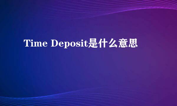 Time Deposit是什么意思