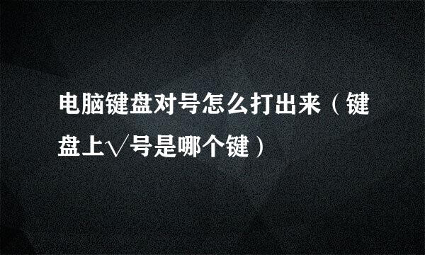 电脑键盘对号怎么打出来（键盘上√号是哪个键）