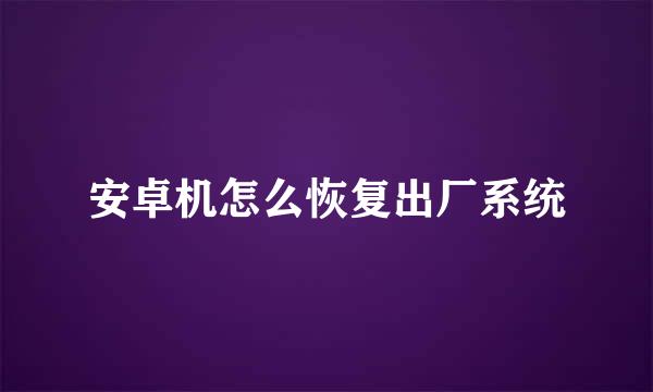 安卓机怎么恢复出厂系统