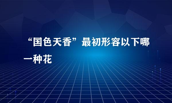 “国色天香”最初形容以下哪一种花