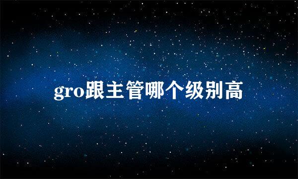 gro跟主管哪个级别高