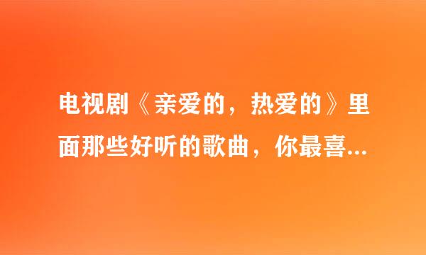 电视剧《亲爱的，热爱的》里面那些好听的歌曲，你最喜欢哪一个？