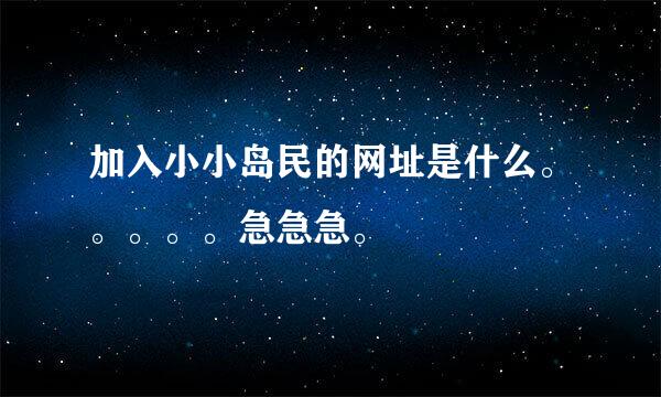 加入小小岛民的网址是什么。。。。。急急急。