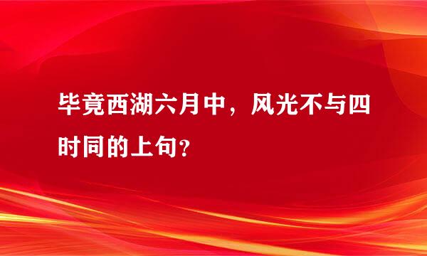 毕竟西湖六月中，风光不与四时同的上句？