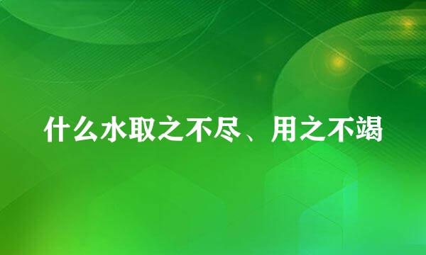 什么水取之不尽、用之不竭