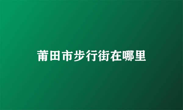 莆田市步行街在哪里