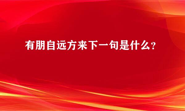 有朋自远方来下一句是什么？