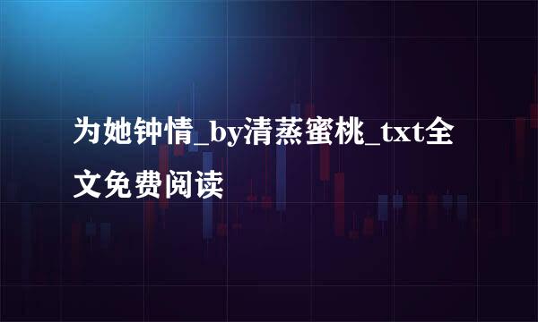 为她钟情_by清蒸蜜桃_txt全文免费阅读