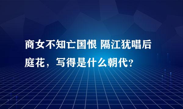 商女不知亡国恨 隔江犹唱后庭花，写得是什么朝代？