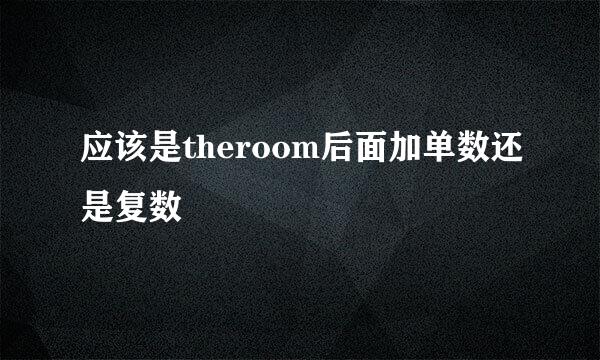 应该是theroom后面加单数还是复数