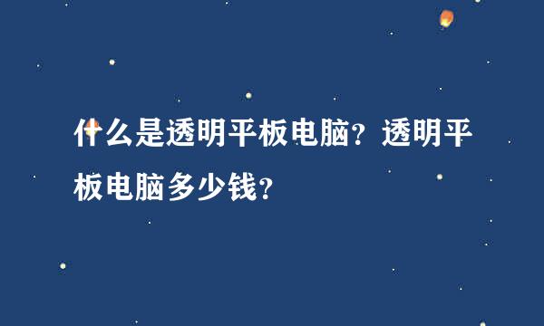 什么是透明平板电脑？透明平板电脑多少钱？