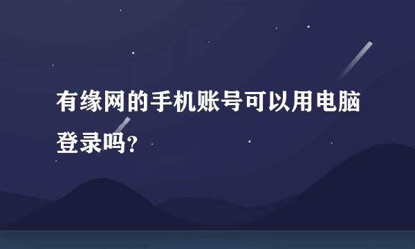 有缘网的手机账号可以用电脑登录吗？