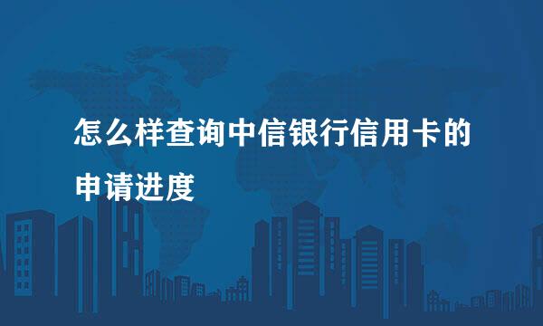 怎么样查询中信银行信用卡的申请进度