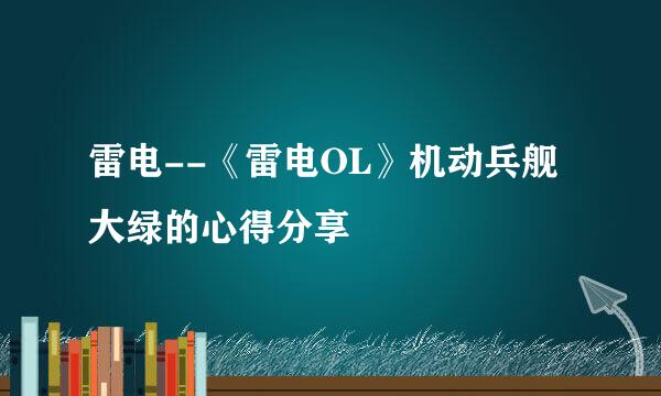 雷电--《雷电OL》机动兵舰大绿的心得分享