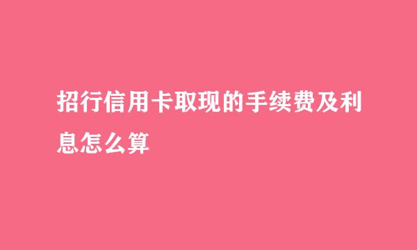 招行信用卡取现的手续费及利息怎么算