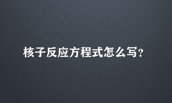 核子反应方程式怎么写？