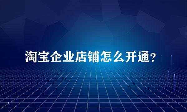 淘宝企业店铺怎么开通？