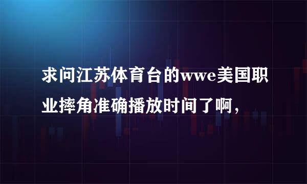 求问江苏体育台的wwe美国职业摔角准确播放时间了啊，