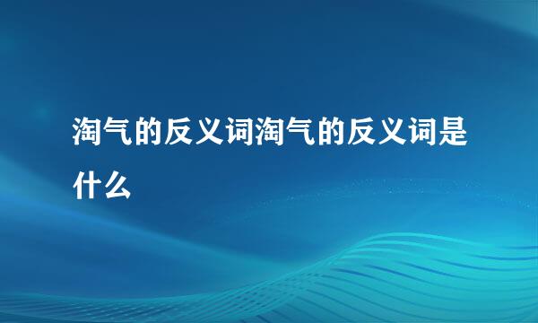 淘气的反义词淘气的反义词是什么