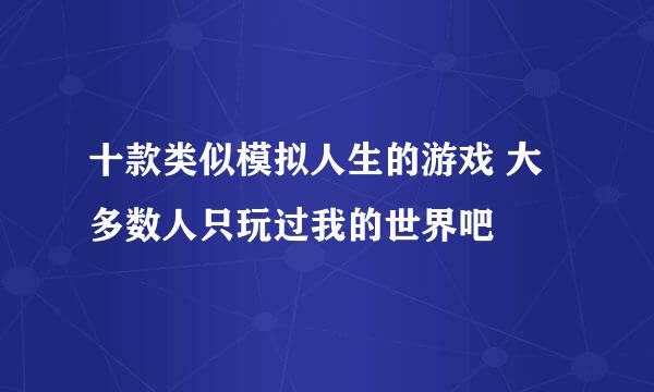 十款类似模拟人生的游戏 大多数人只玩过我的世界吧