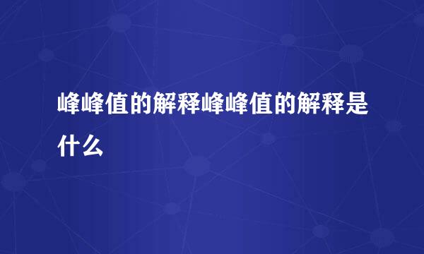 峰峰值的解释峰峰值的解释是什么