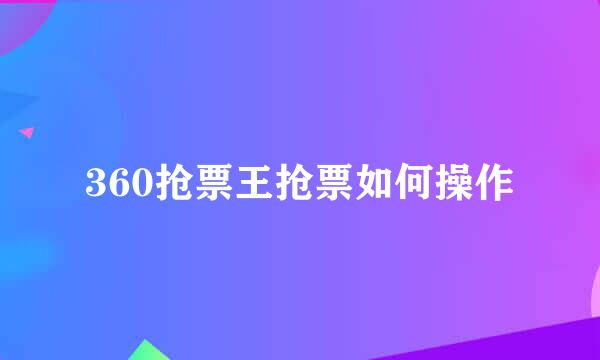 360抢票王抢票如何操作