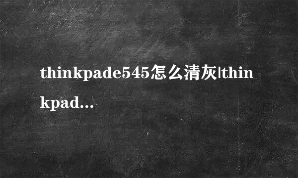 thinkpade545怎么清灰|thinkpade545拆机清灰图解