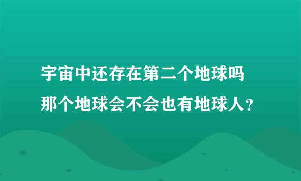 宇宙中还存在第二个地球吗 那个地球会不会也有地球人？