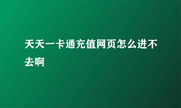 天天一卡通充值网页怎么进不去啊