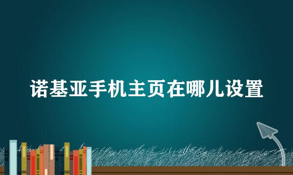 诺基亚手机主页在哪儿设置