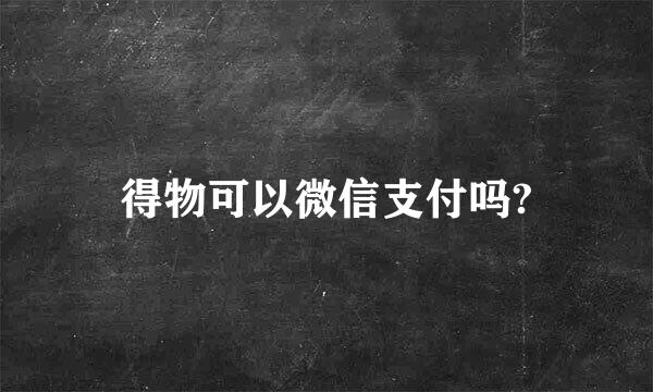 得物可以微信支付吗?