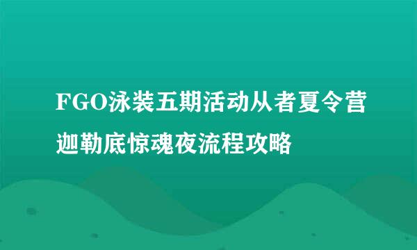 FGO泳装五期活动从者夏令营迦勒底惊魂夜流程攻略