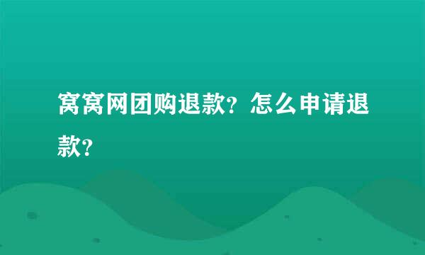 窝窝网团购退款？怎么申请退款？