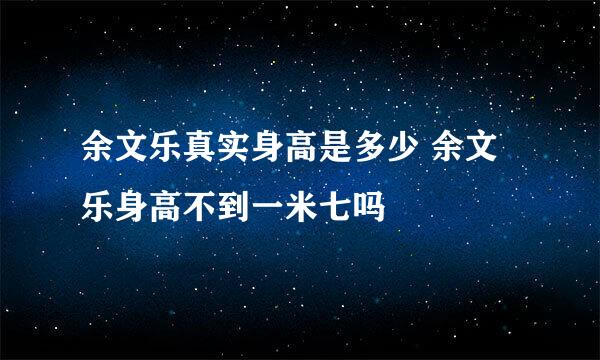 余文乐真实身高是多少 余文乐身高不到一米七吗