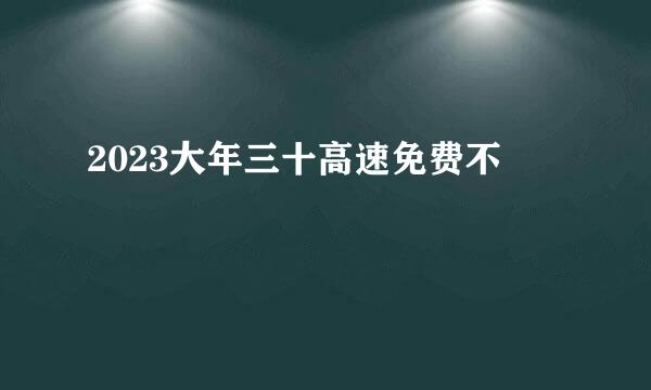 2023大年三十高速免费不