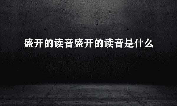 盛开的读音盛开的读音是什么