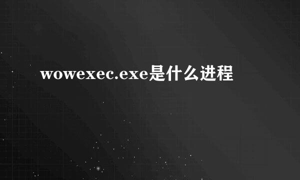 wowexec.exe是什么进程