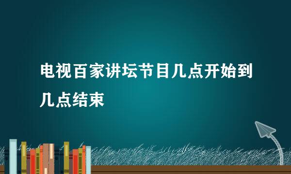 电视百家讲坛节目几点开始到几点结束