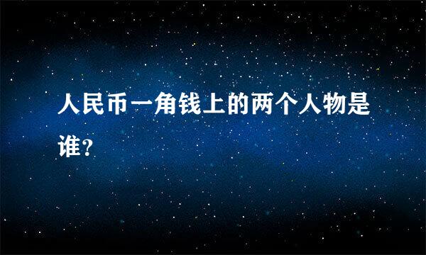 人民币一角钱上的两个人物是谁？