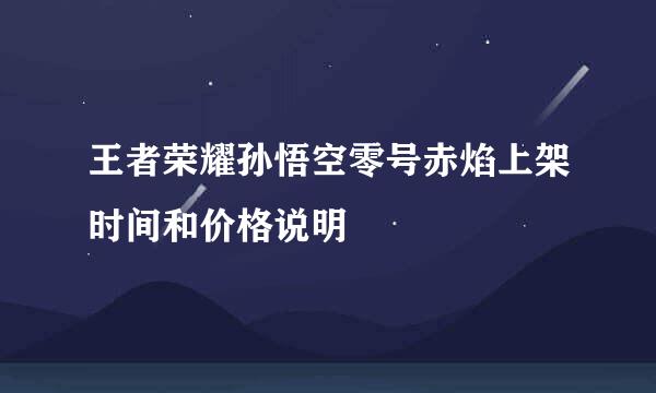 王者荣耀孙悟空零号赤焰上架时间和价格说明