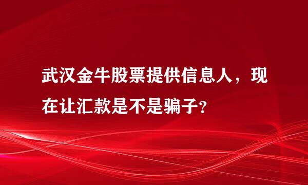 武汉金牛股票提供信息人，现在让汇款是不是骗子？