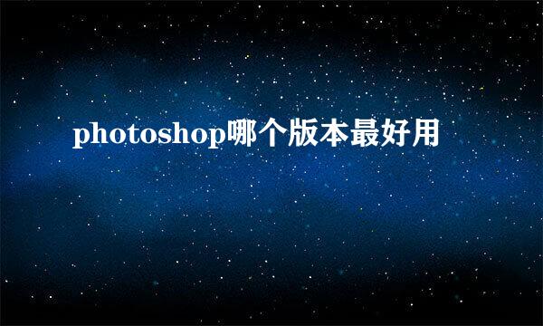 photoshop哪个版本最好用