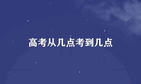 高考从几点考到几点