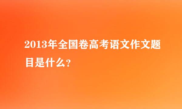 2013年全国卷高考语文作文题目是什么？