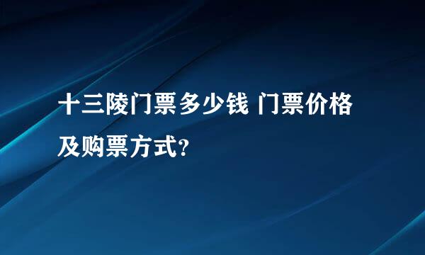 十三陵门票多少钱 门票价格及购票方式？