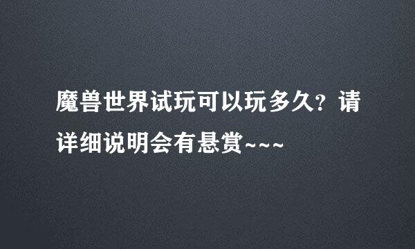 魔兽世界试玩可以玩多久？请详细说明会有悬赏~~~