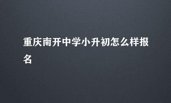 重庆南开中学小升初怎么样报名