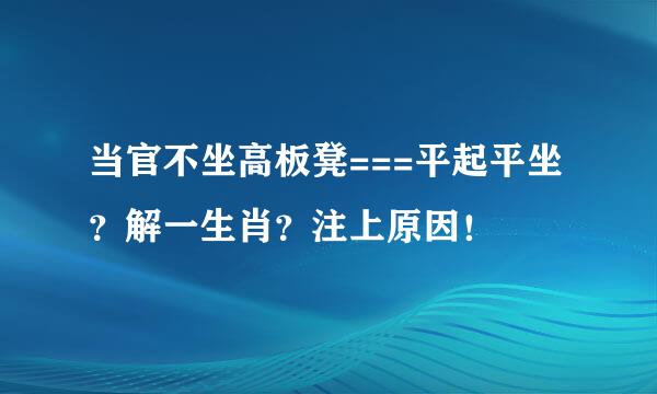 当官不坐高板凳===平起平坐？解一生肖？注上原因！