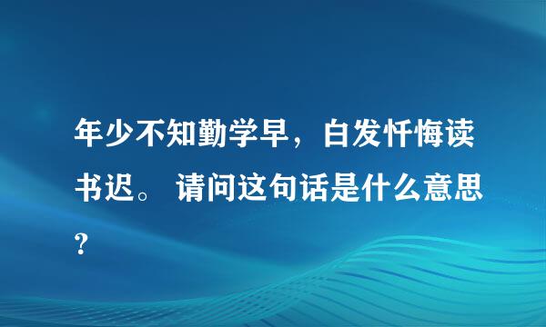 年少不知勤学早，白发忏悔读书迟。 请问这句话是什么意思？